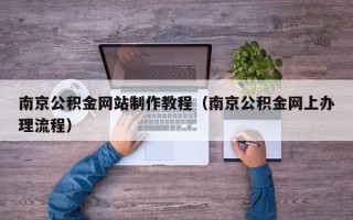 新安南京公积金网站制作教程（南京公积金网上办理流程）