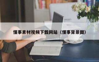 新安懂事素材视频下载网站（懂事背景图）