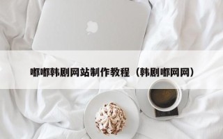 新安嘟嘟韩剧网站制作教程（韩剧嘟网网）