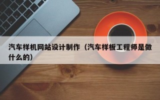 新安汽车样机网站设计制作（汽车样板工程师是做什么的）