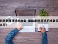 新安网站制作环境的准备（网站制作环境的准备怎么写）