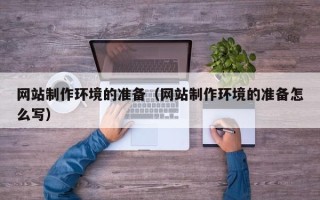 新安网站制作环境的准备（网站制作环境的准备怎么写）