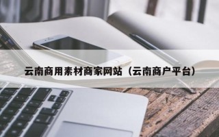 新安云南商用素材商家网站（云南商户平台）