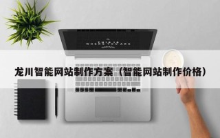 新安龙川智能网站制作方案（智能网站制作价格）