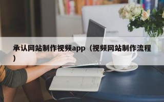 新安承认网站制作视频app（视频网站制作流程）